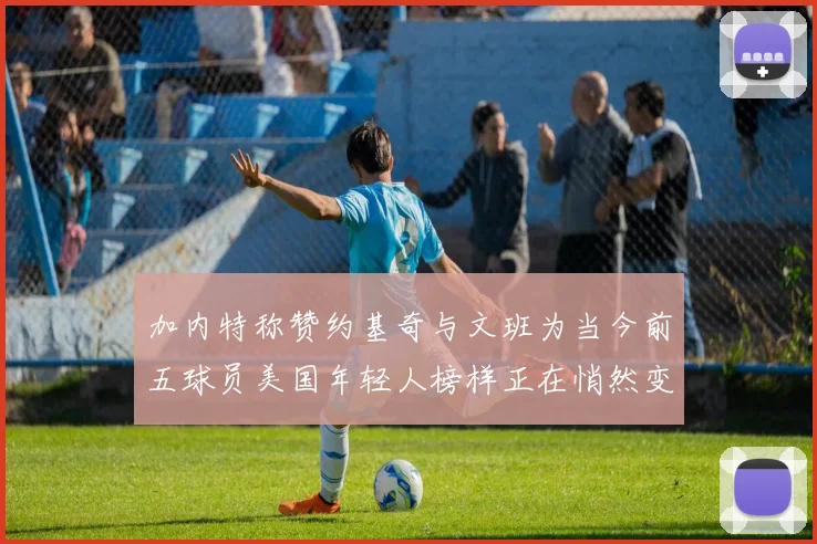加内特称赞约基奇与文班为当今前五球员美国年轻人榜样正在悄然变化