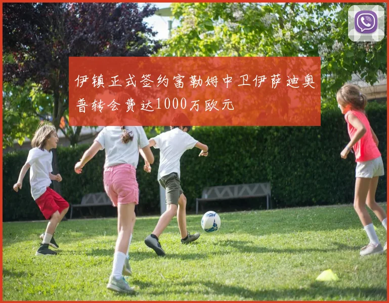 伊镇正式签约富勒姆中卫伊萨迪奥普转会费达1000万欧元