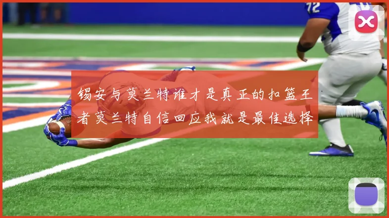 锡安与莫兰特谁才是真正的扣篮王者莫兰特自信回应我就是最佳选择