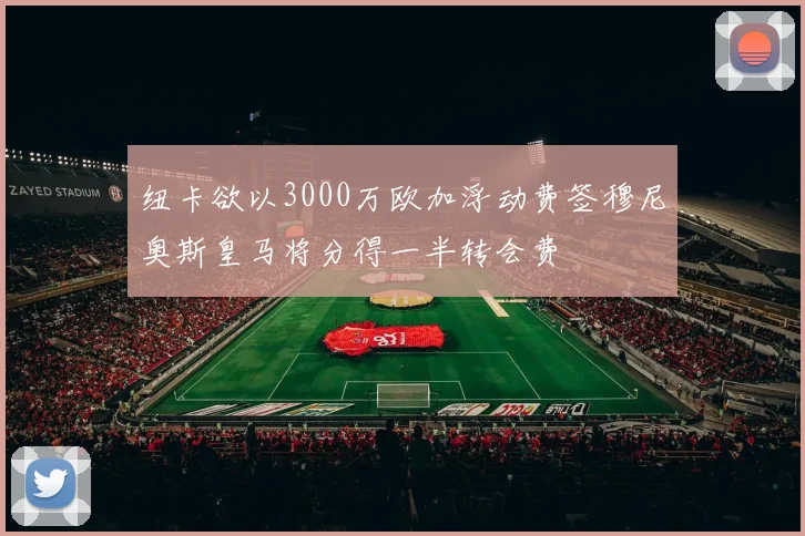 纽卡欲以3000万欧加浮动费签穆尼奥斯皇马将分得一半转会费