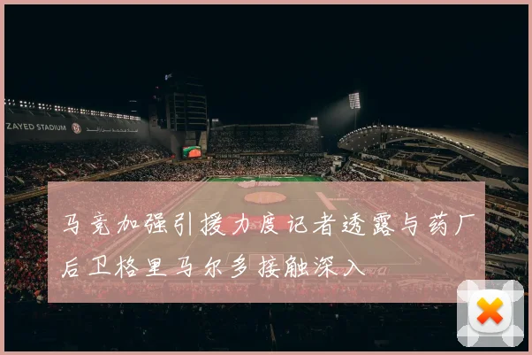 马竞加强引援力度记者透露与药厂后卫格里马尔多接触深入