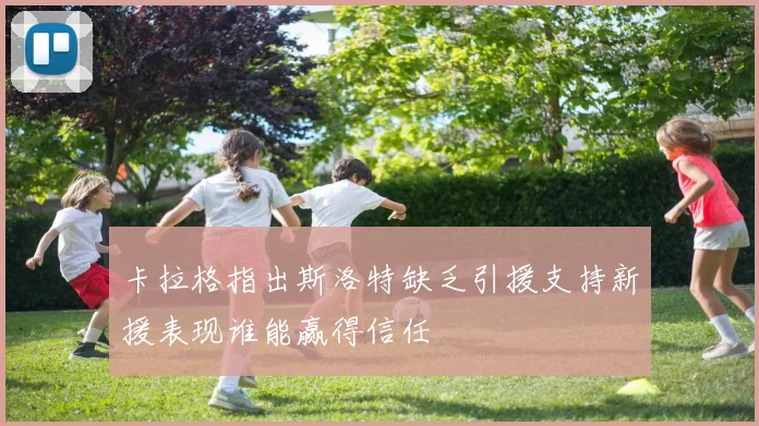 卡拉格指出斯洛特缺乏引援支持新援表现谁能赢得信任