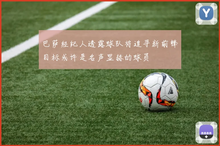 巴萨经纪人透露球队将追寻新前锋目标或许是名声显赫的球员