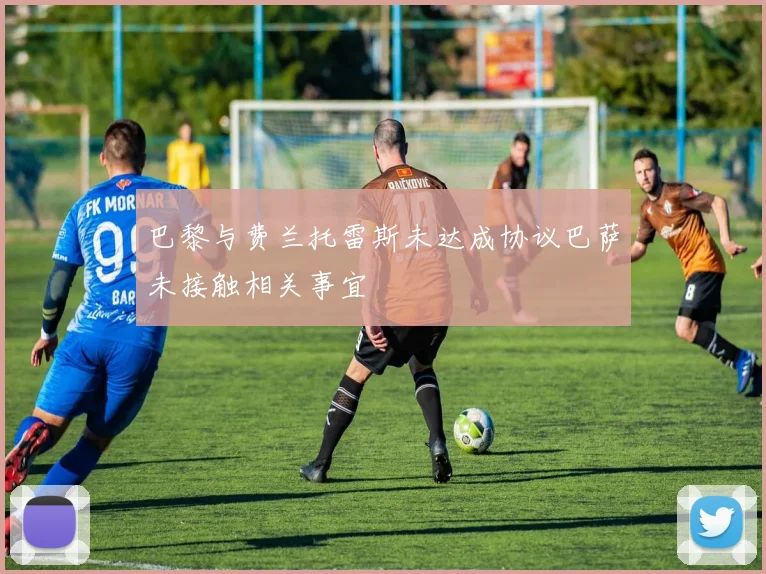 巴黎与费兰托雷斯未达成协议巴萨未接触相关事宜