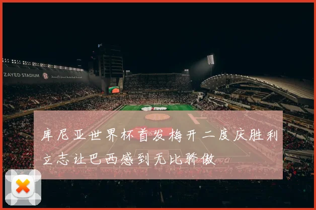 库尼亚世界杯首发梅开二度庆胜利立志让巴西感到无比骄傲