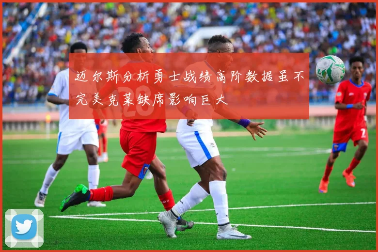 迈尔斯分析勇士战绩高阶数据虽不完美克莱缺席影响巨大