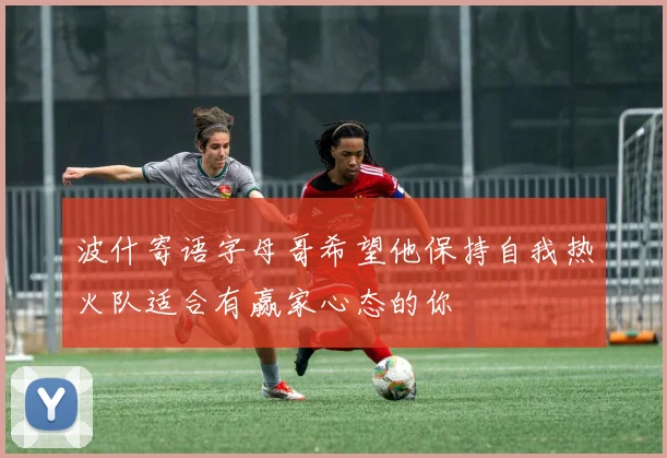 波什寄语字母哥希望他保持自我热火队适合有赢家心态的你