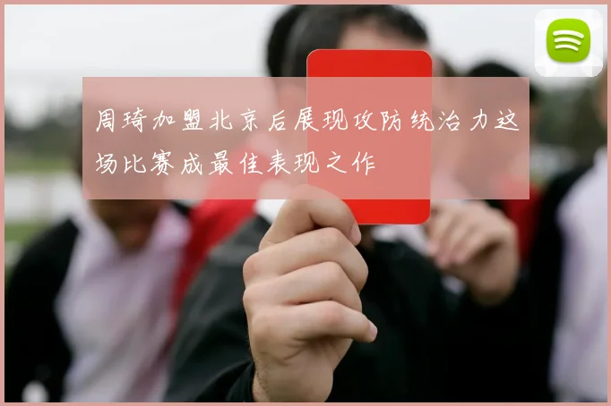 周琦加盟北京后展现攻防统治力这场比赛成最佳表现之作