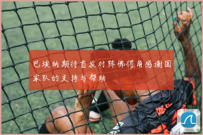 巴埃纳期待首发对阵佛得角感谢国家队的支持与帮助